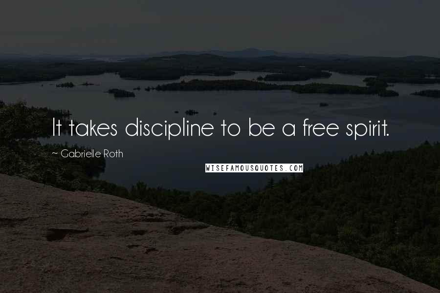 Gabrielle Roth Quotes: It takes discipline to be a free spirit.