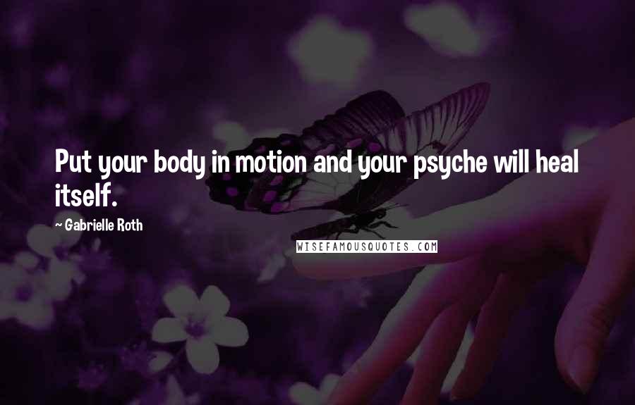 Gabrielle Roth Quotes: Put your body in motion and your psyche will heal itself.
