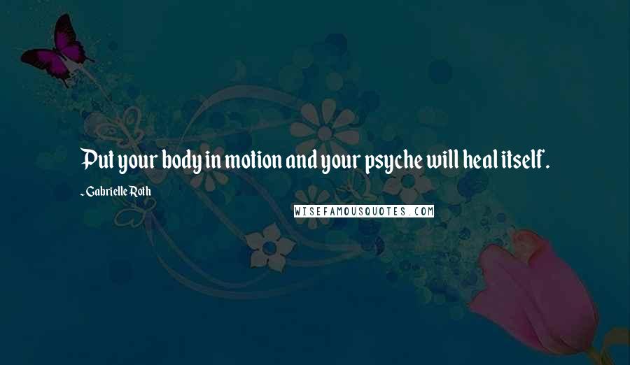 Gabrielle Roth Quotes: Put your body in motion and your psyche will heal itself.