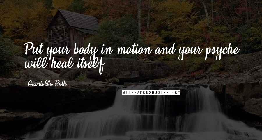 Gabrielle Roth Quotes: Put your body in motion and your psyche will heal itself.