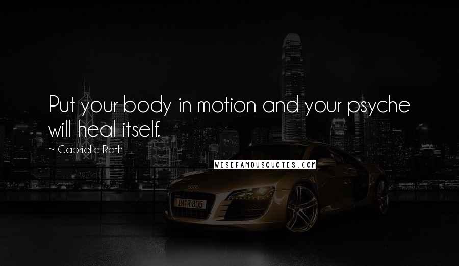 Gabrielle Roth Quotes: Put your body in motion and your psyche will heal itself.