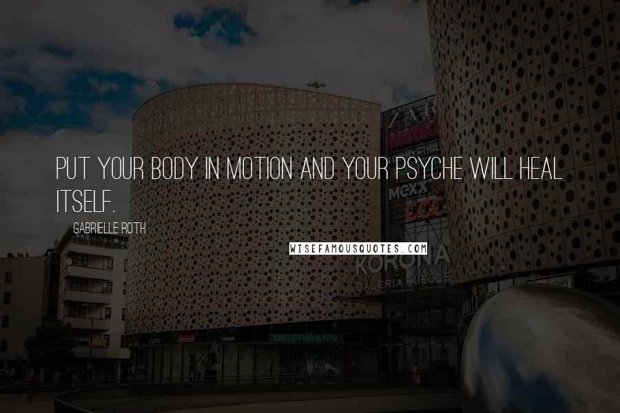 Gabrielle Roth Quotes: Put your body in motion and your psyche will heal itself.