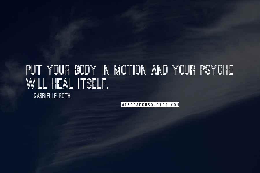 Gabrielle Roth Quotes: Put your body in motion and your psyche will heal itself.