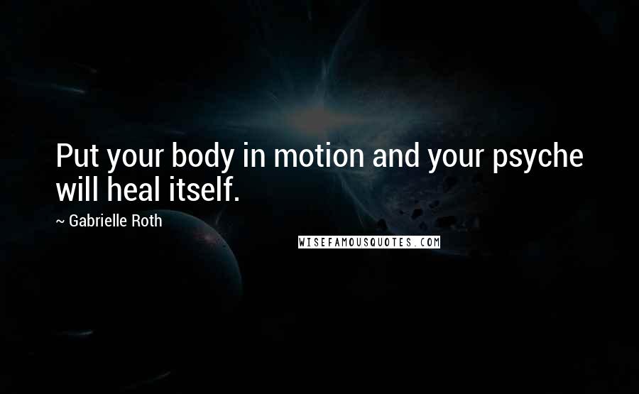 Gabrielle Roth Quotes: Put your body in motion and your psyche will heal itself.