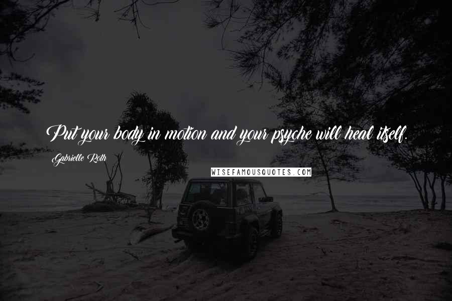 Gabrielle Roth Quotes: Put your body in motion and your psyche will heal itself.