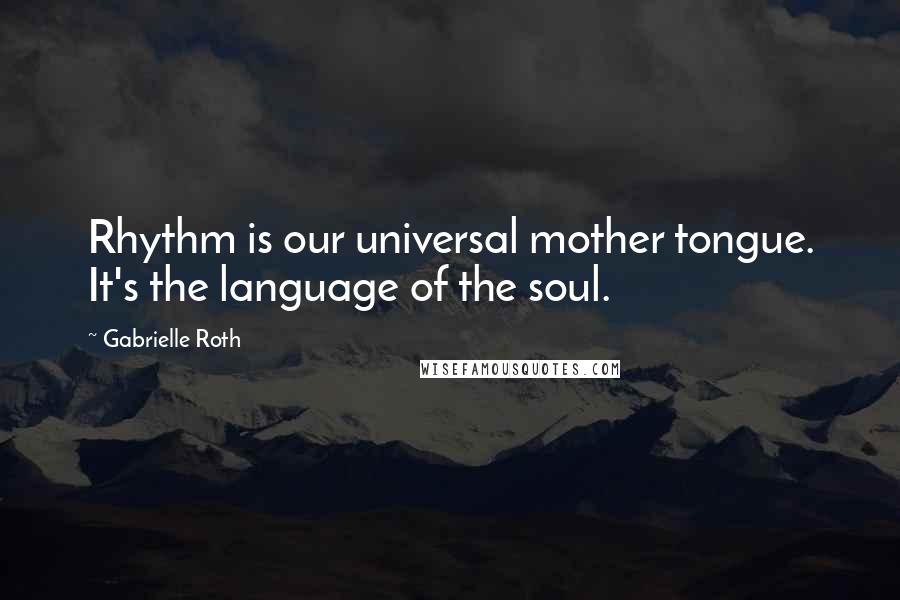 Gabrielle Roth Quotes: Rhythm is our universal mother tongue. It's the language of the soul.