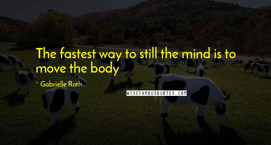 Gabrielle Roth Quotes: The fastest way to still the mind is to move the body