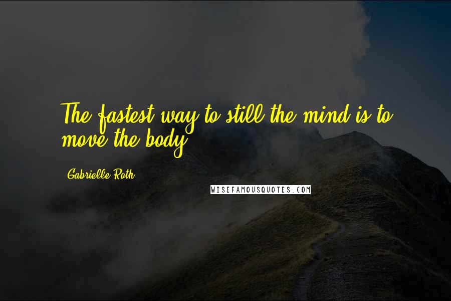 Gabrielle Roth Quotes: The fastest way to still the mind is to move the body