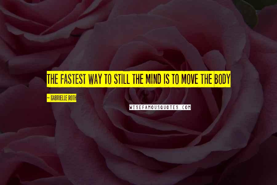 Gabrielle Roth Quotes: The fastest way to still the mind is to move the body