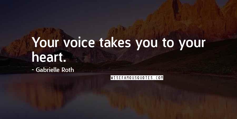 Gabrielle Roth Quotes: Your voice takes you to your heart.