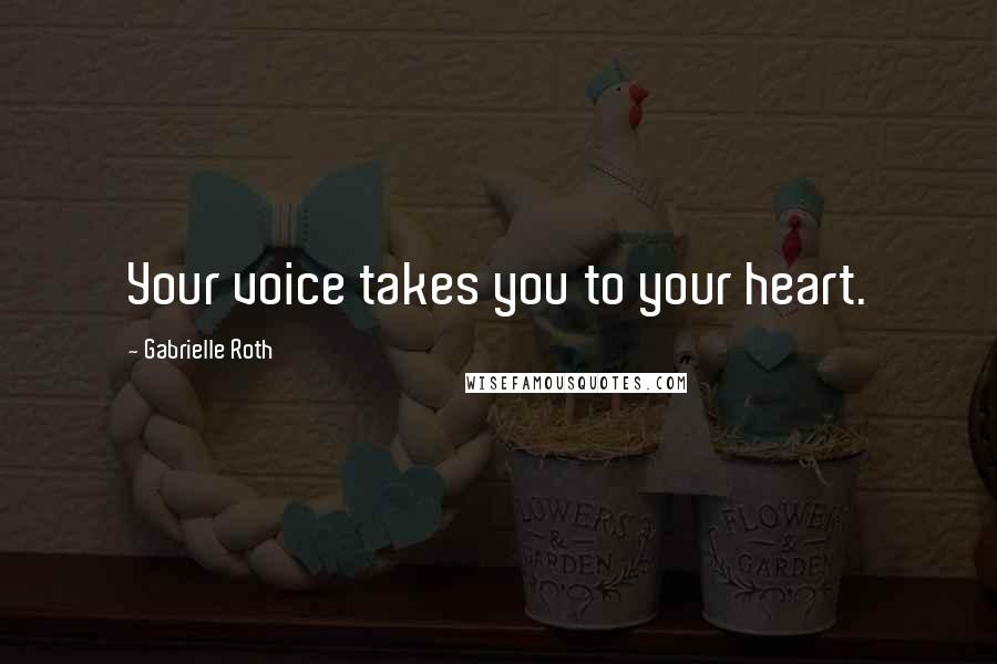 Gabrielle Roth Quotes: Your voice takes you to your heart.