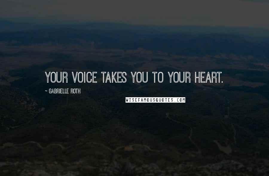 Gabrielle Roth Quotes: Your voice takes you to your heart.