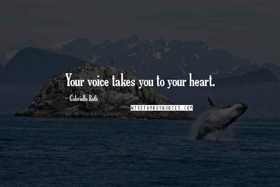 Gabrielle Roth Quotes: Your voice takes you to your heart.