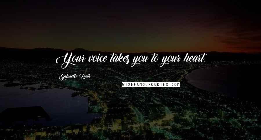 Gabrielle Roth Quotes: Your voice takes you to your heart.