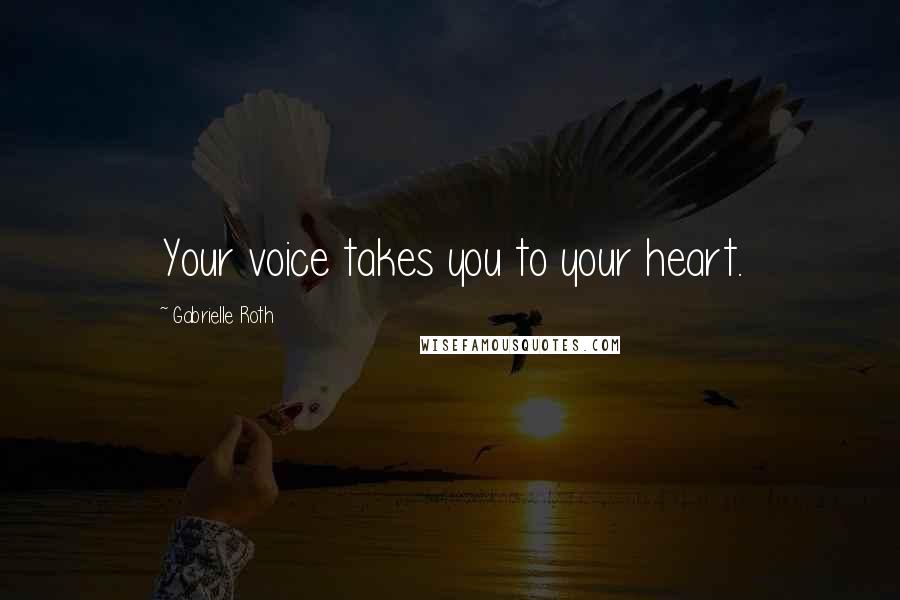 Gabrielle Roth Quotes: Your voice takes you to your heart.