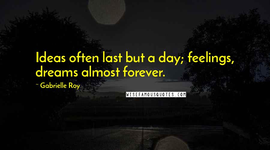 Gabrielle Roy Quotes: Ideas often last but a day; feelings, dreams almost forever.