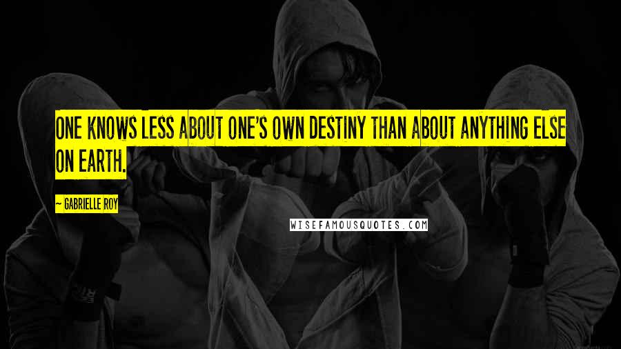 Gabrielle Roy Quotes: One knows less about one's own destiny than about anything else on earth.