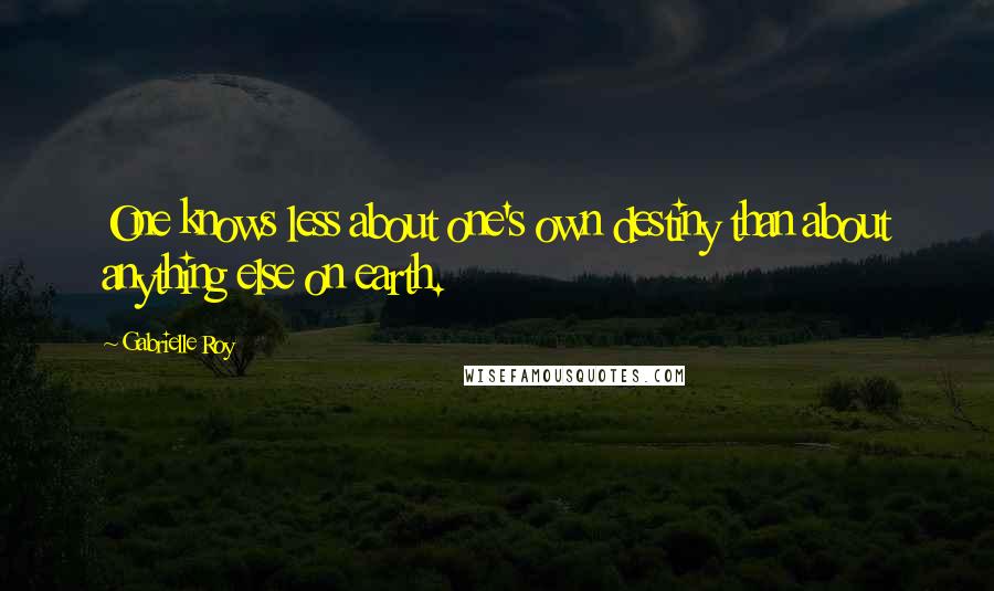 Gabrielle Roy Quotes: One knows less about one's own destiny than about anything else on earth.