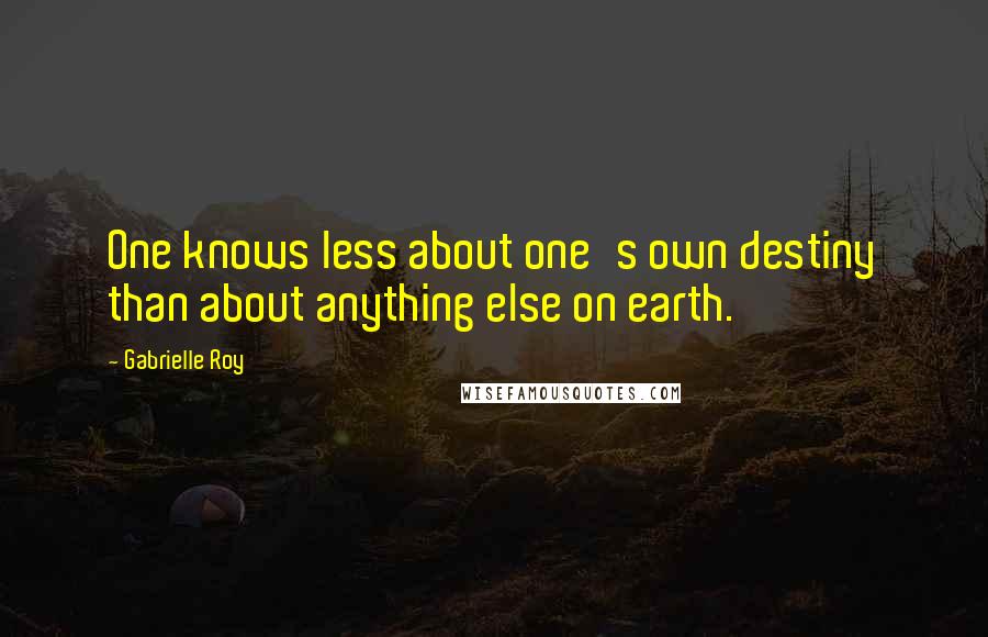 Gabrielle Roy Quotes: One knows less about one's own destiny than about anything else on earth.