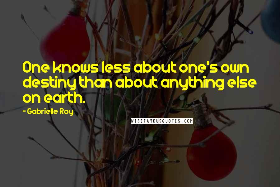 Gabrielle Roy Quotes: One knows less about one's own destiny than about anything else on earth.