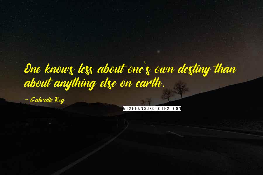 Gabrielle Roy Quotes: One knows less about one's own destiny than about anything else on earth.