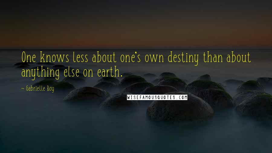 Gabrielle Roy Quotes: One knows less about one's own destiny than about anything else on earth.