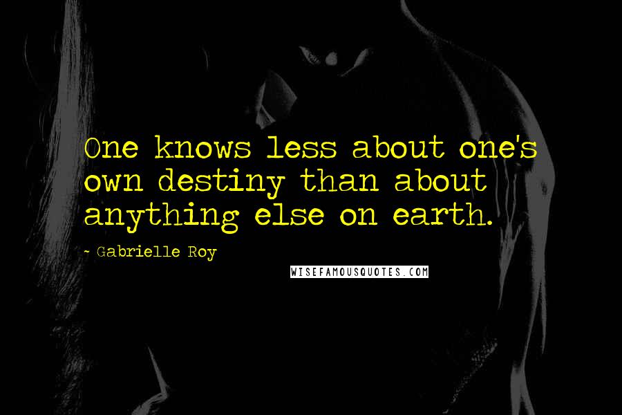 Gabrielle Roy Quotes: One knows less about one's own destiny than about anything else on earth.