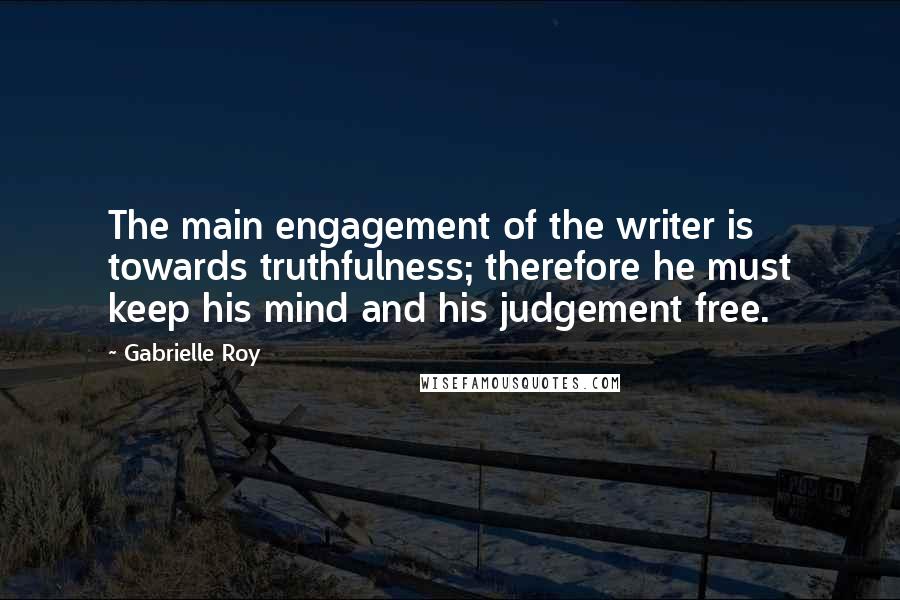 Gabrielle Roy Quotes: The main engagement of the writer is towards truthfulness; therefore he must keep his mind and his judgement free.