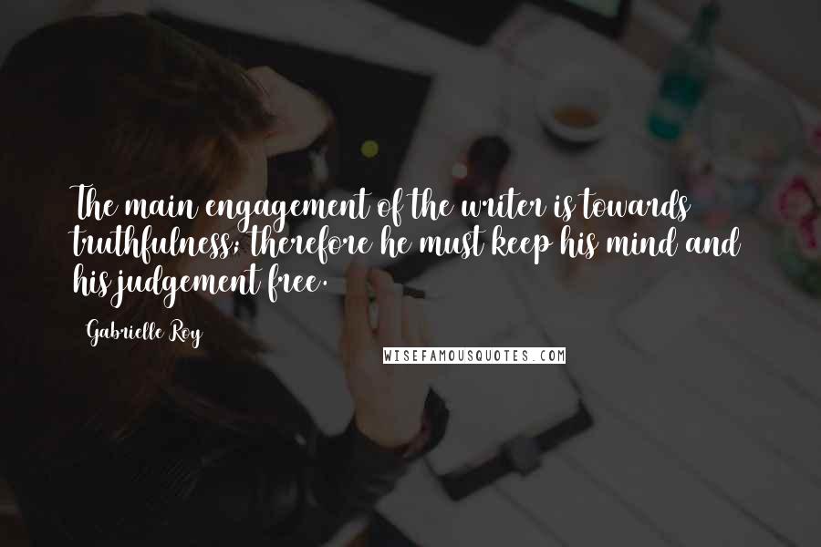 Gabrielle Roy Quotes: The main engagement of the writer is towards truthfulness; therefore he must keep his mind and his judgement free.