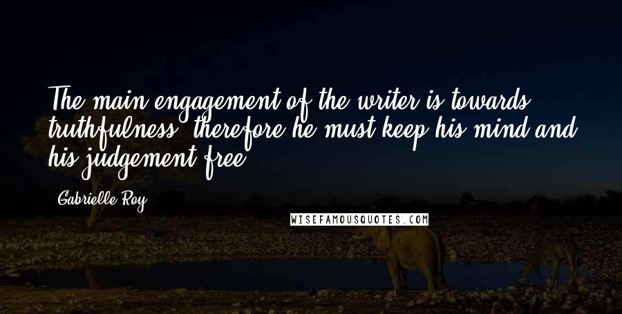 Gabrielle Roy Quotes: The main engagement of the writer is towards truthfulness; therefore he must keep his mind and his judgement free.