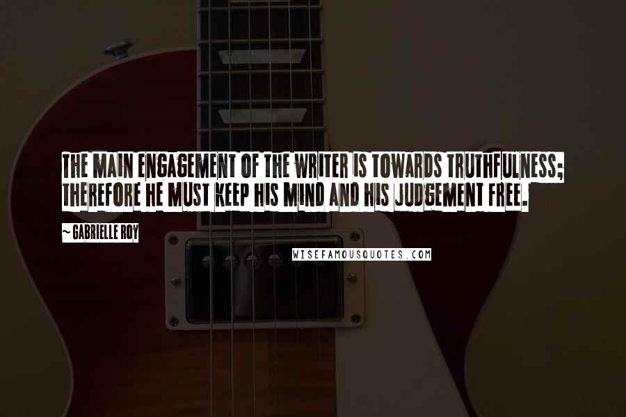 Gabrielle Roy Quotes: The main engagement of the writer is towards truthfulness; therefore he must keep his mind and his judgement free.