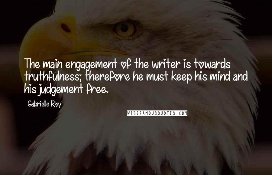 Gabrielle Roy Quotes: The main engagement of the writer is towards truthfulness; therefore he must keep his mind and his judgement free.