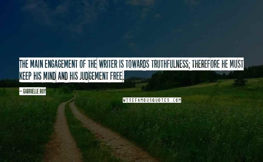 Gabrielle Roy Quotes: The main engagement of the writer is towards truthfulness; therefore he must keep his mind and his judgement free.