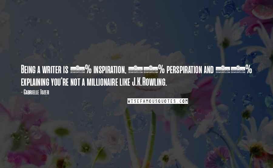 Gabrielle Tozer Quotes: Being a writer is 1% inspiration, 50% perspiration and 49% explaining you're not a millionaire like J.K.Rowling.