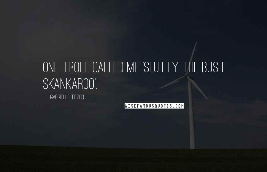 Gabrielle Tozer Quotes: One troll called me 'Slutty the bush skankaroo'.