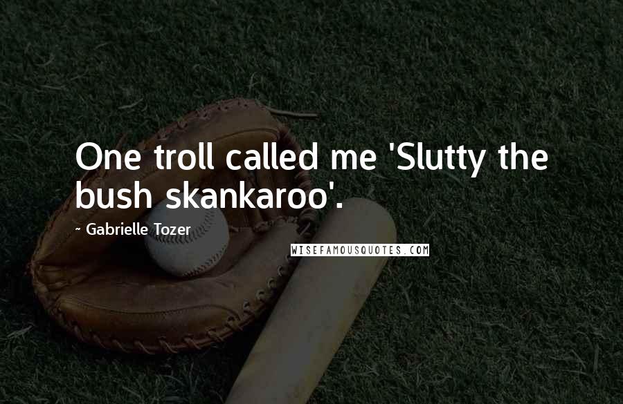 Gabrielle Tozer Quotes: One troll called me 'Slutty the bush skankaroo'.
