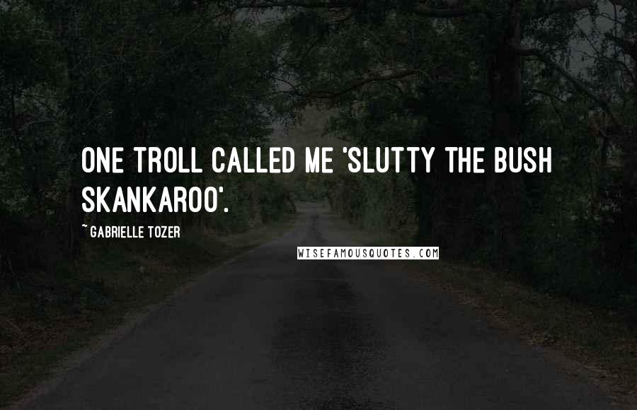 Gabrielle Tozer Quotes: One troll called me 'Slutty the bush skankaroo'.