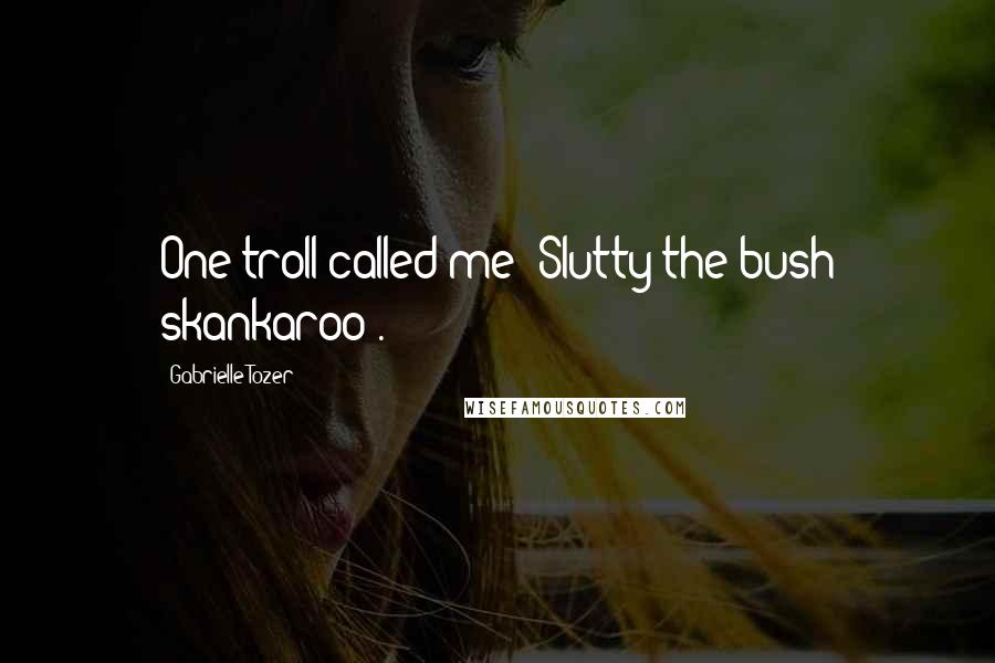 Gabrielle Tozer Quotes: One troll called me 'Slutty the bush skankaroo'.