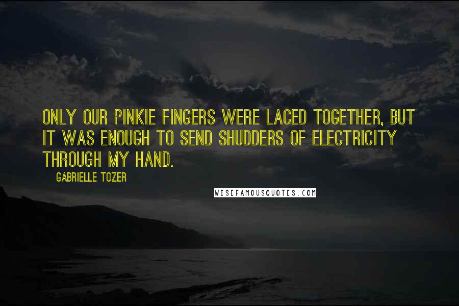 Gabrielle Tozer Quotes: Only our pinkie fingers were laced together, but it was enough to send shudders of electricity through my hand.