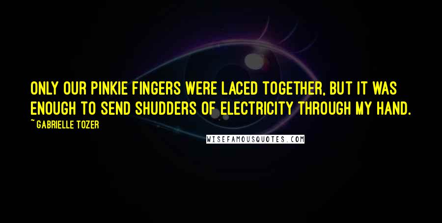 Gabrielle Tozer Quotes: Only our pinkie fingers were laced together, but it was enough to send shudders of electricity through my hand.