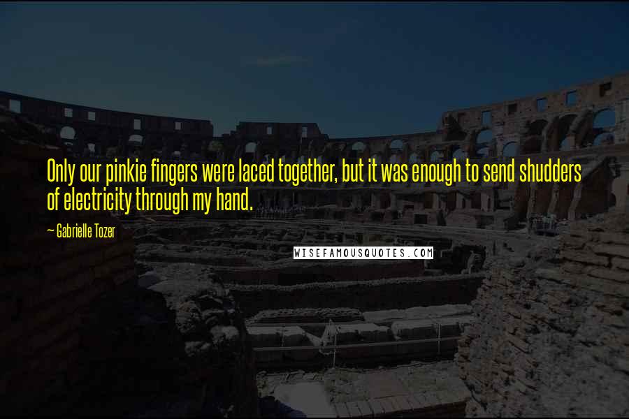 Gabrielle Tozer Quotes: Only our pinkie fingers were laced together, but it was enough to send shudders of electricity through my hand.