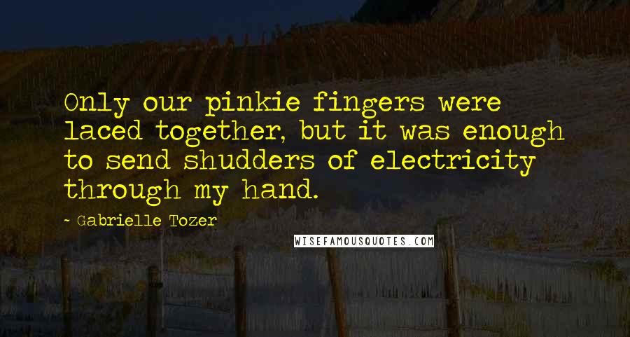 Gabrielle Tozer Quotes: Only our pinkie fingers were laced together, but it was enough to send shudders of electricity through my hand.