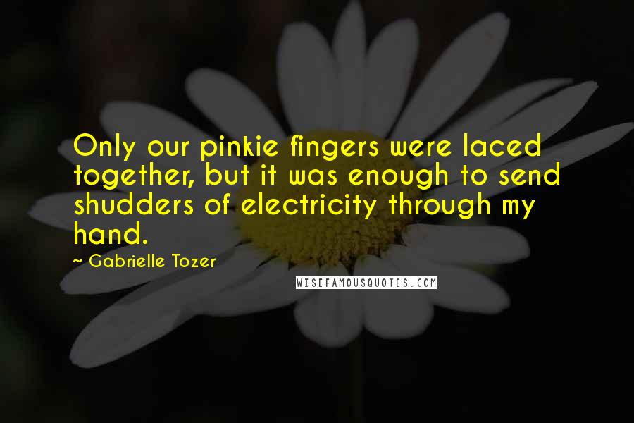 Gabrielle Tozer Quotes: Only our pinkie fingers were laced together, but it was enough to send shudders of electricity through my hand.