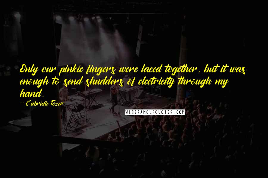 Gabrielle Tozer Quotes: Only our pinkie fingers were laced together, but it was enough to send shudders of electricity through my hand.