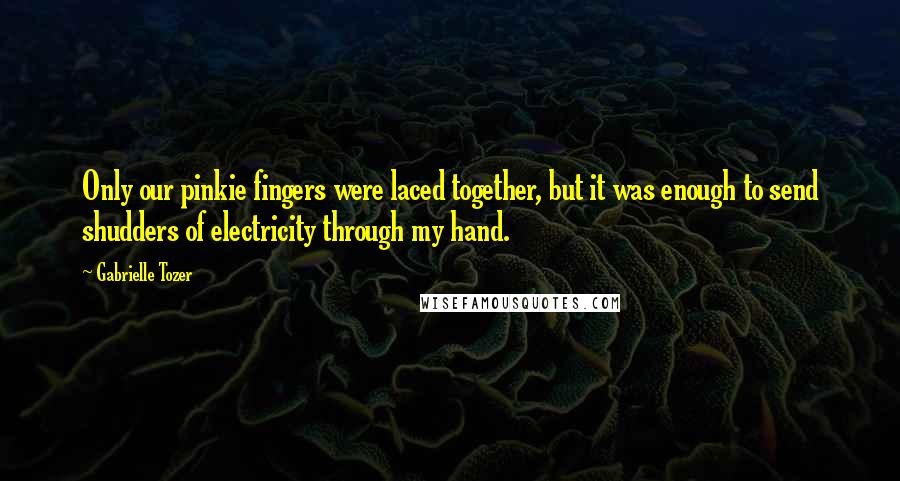 Gabrielle Tozer Quotes: Only our pinkie fingers were laced together, but it was enough to send shudders of electricity through my hand.