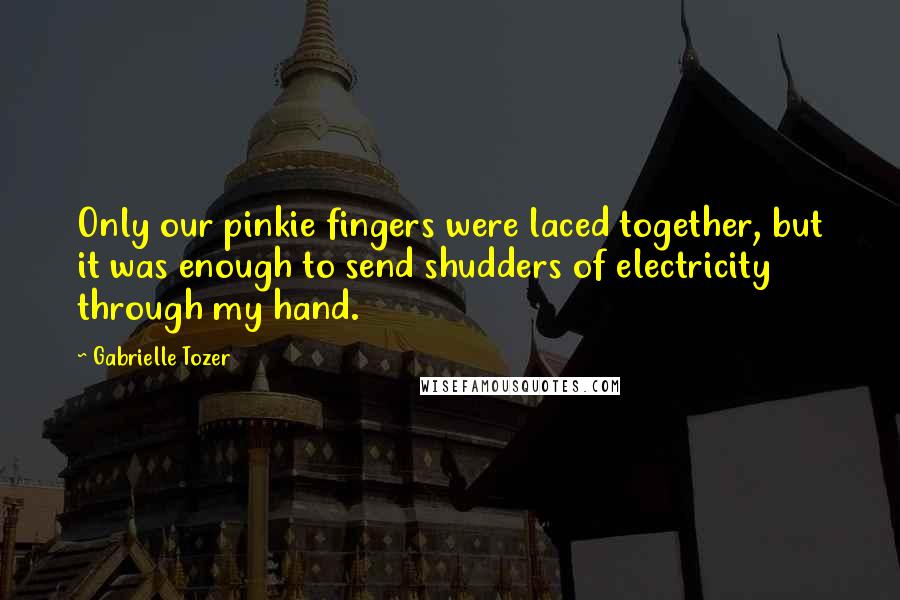 Gabrielle Tozer Quotes: Only our pinkie fingers were laced together, but it was enough to send shudders of electricity through my hand.