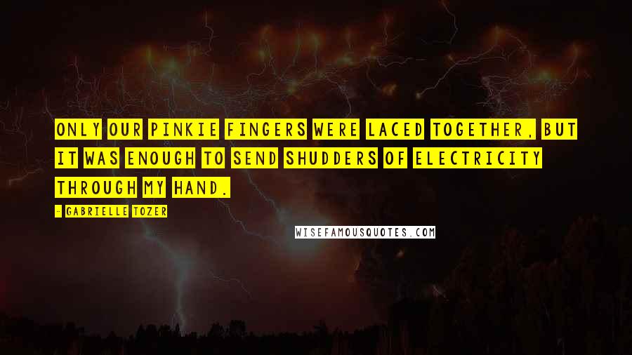 Gabrielle Tozer Quotes: Only our pinkie fingers were laced together, but it was enough to send shudders of electricity through my hand.