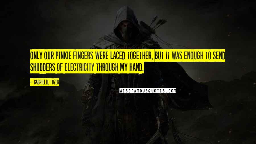 Gabrielle Tozer Quotes: Only our pinkie fingers were laced together, but it was enough to send shudders of electricity through my hand.