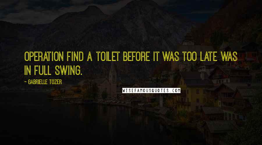 Gabrielle Tozer Quotes: Operation Find A Toilet Before It Was Too Late was in full swing.