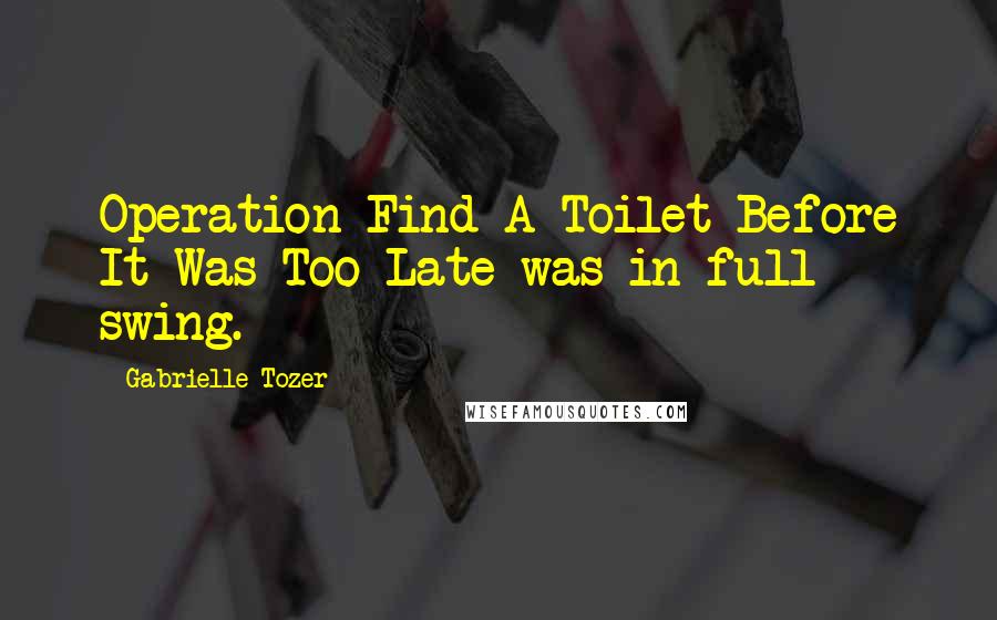 Gabrielle Tozer Quotes: Operation Find A Toilet Before It Was Too Late was in full swing.